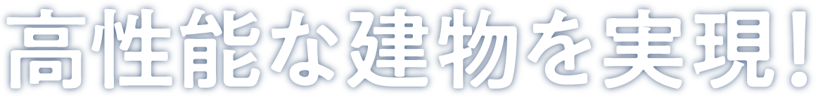 高性能な建物を実現！